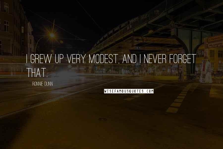 Ronnie Dunn Quotes: I grew up very modest, and I never forget that.