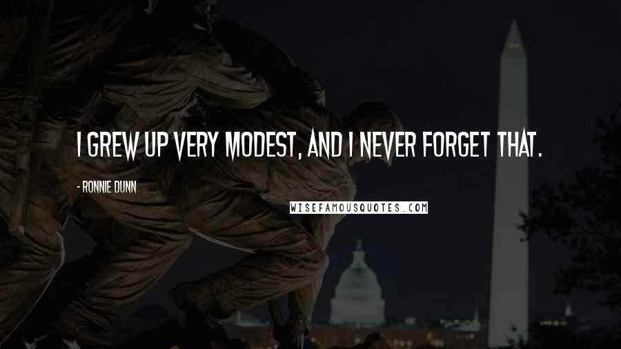 Ronnie Dunn Quotes: I grew up very modest, and I never forget that.