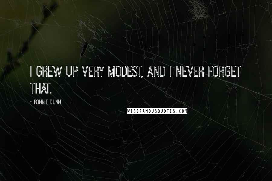 Ronnie Dunn Quotes: I grew up very modest, and I never forget that.