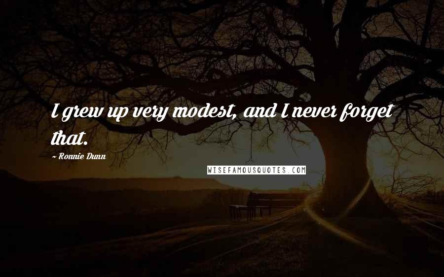 Ronnie Dunn Quotes: I grew up very modest, and I never forget that.