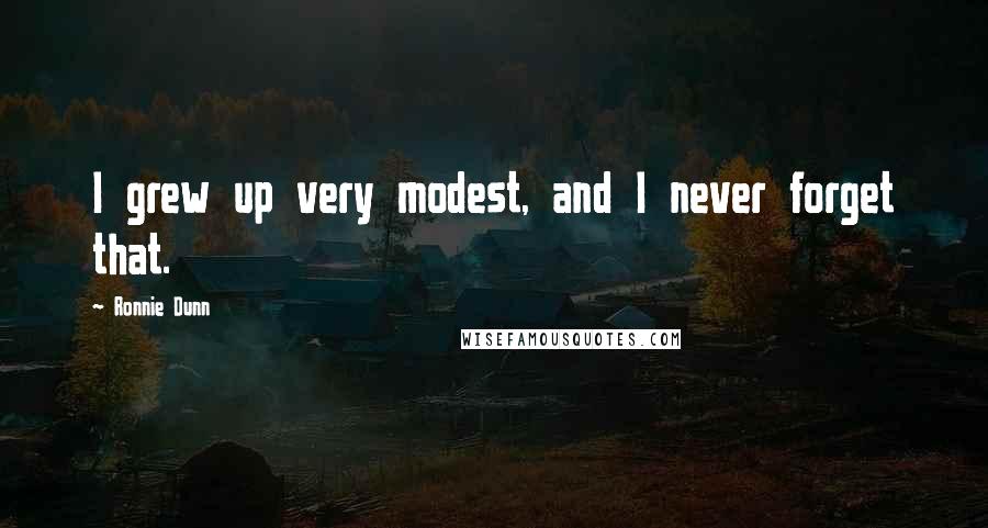 Ronnie Dunn Quotes: I grew up very modest, and I never forget that.