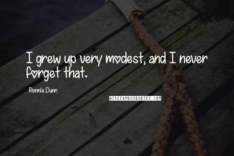 Ronnie Dunn Quotes: I grew up very modest, and I never forget that.