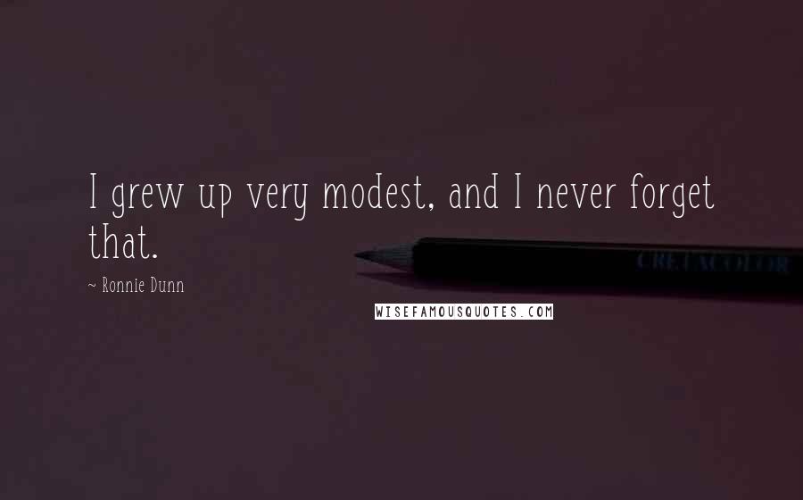 Ronnie Dunn Quotes: I grew up very modest, and I never forget that.