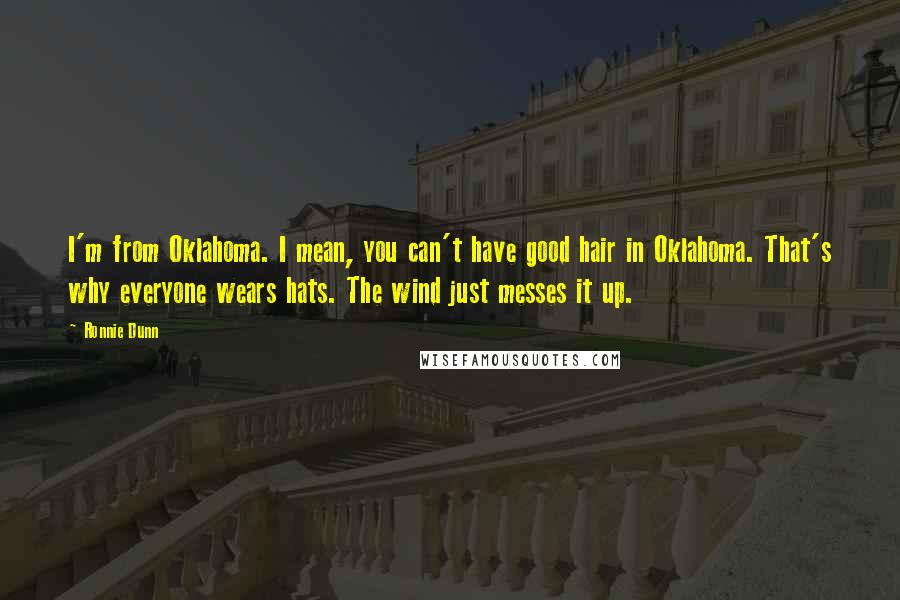 Ronnie Dunn Quotes: I'm from Oklahoma. I mean, you can't have good hair in Oklahoma. That's why everyone wears hats. The wind just messes it up.