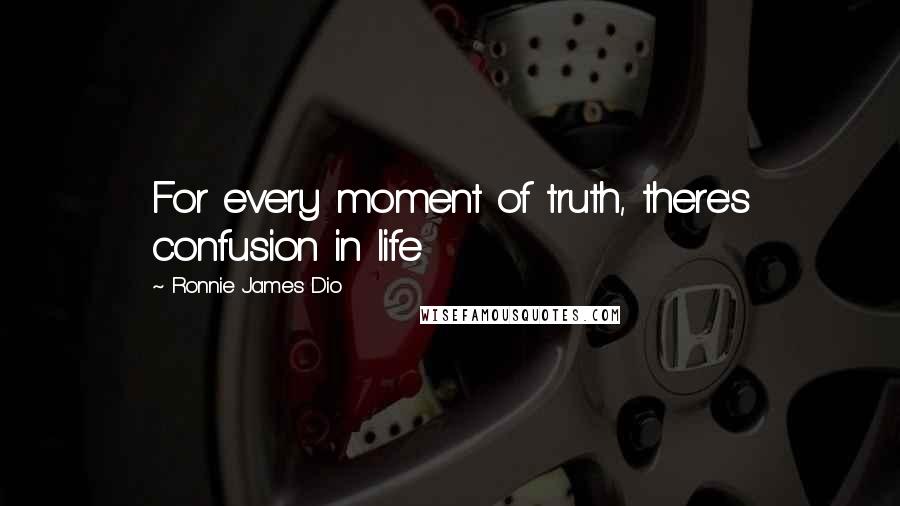 Ronnie James Dio Quotes: For every moment of truth, there's confusion in life