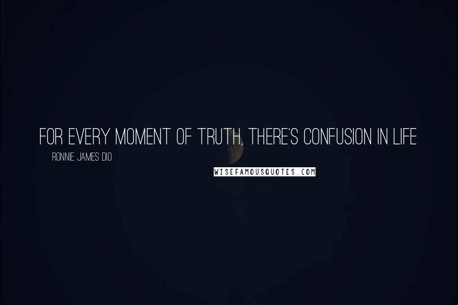 Ronnie James Dio Quotes: For every moment of truth, there's confusion in life