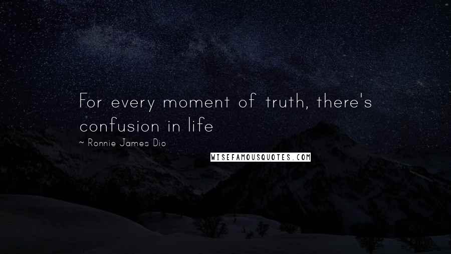 Ronnie James Dio Quotes: For every moment of truth, there's confusion in life