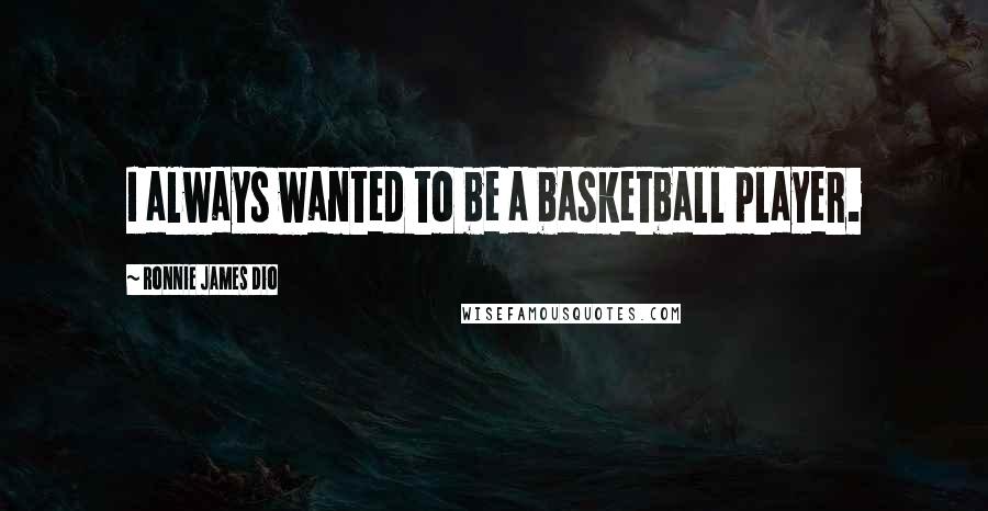 Ronnie James Dio Quotes: I always wanted to be a basketball player.