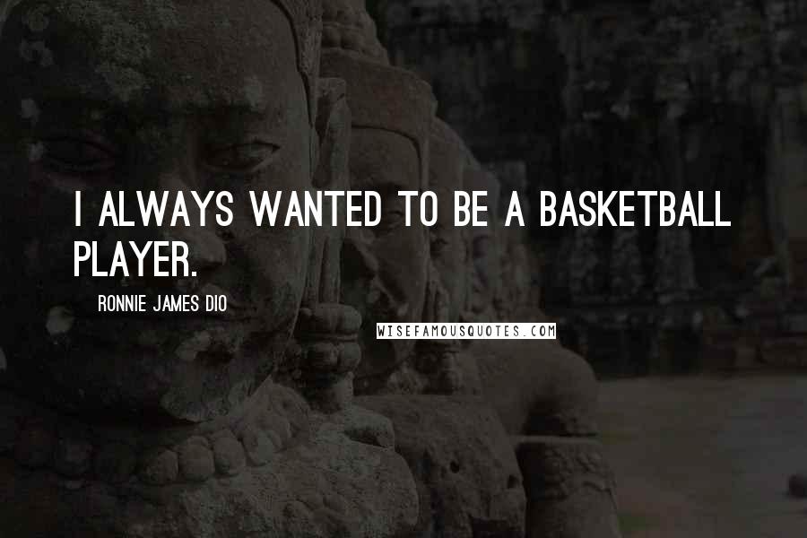 Ronnie James Dio Quotes: I always wanted to be a basketball player.