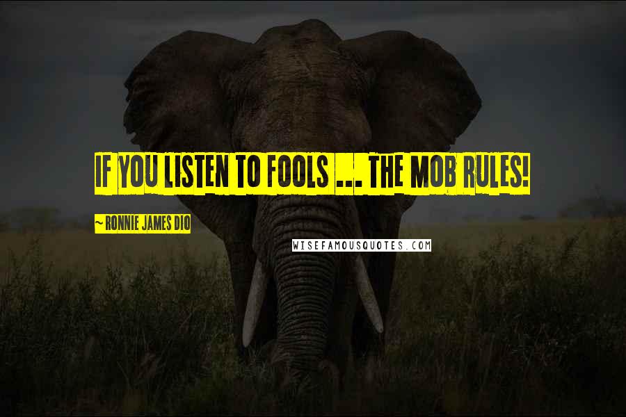 Ronnie James Dio Quotes: If you listen to fools ... The Mob Rules!