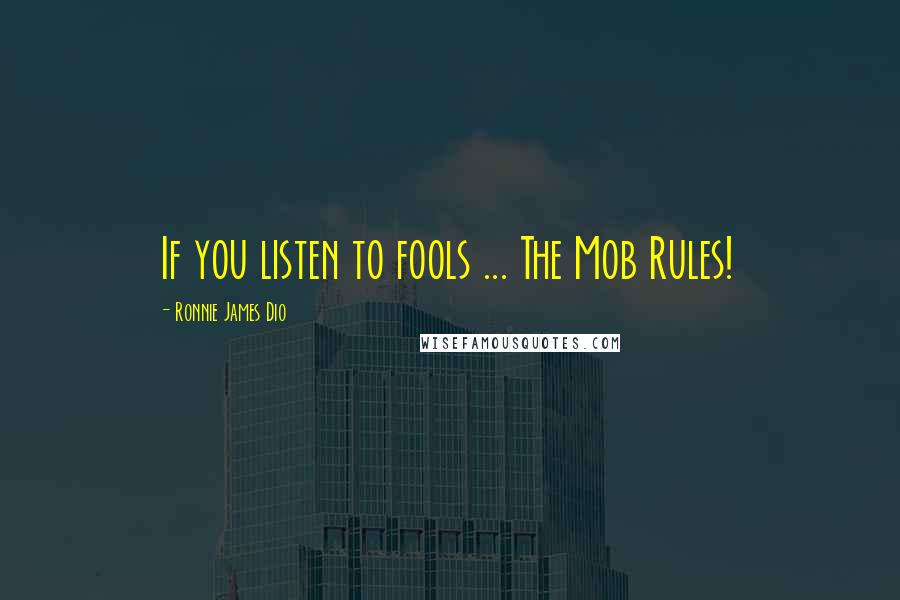 Ronnie James Dio Quotes: If you listen to fools ... The Mob Rules!