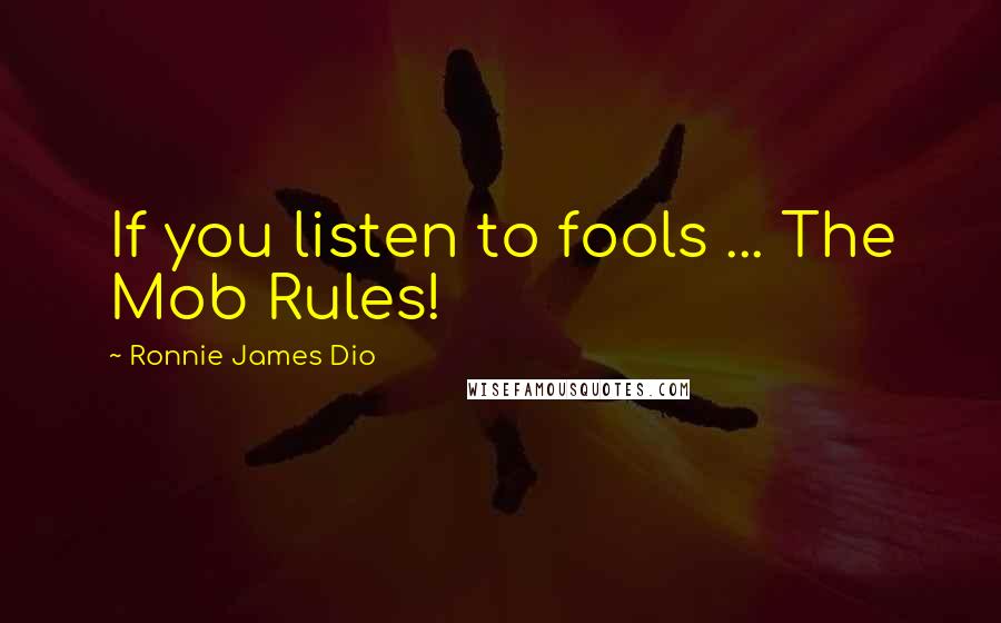 Ronnie James Dio Quotes: If you listen to fools ... The Mob Rules!