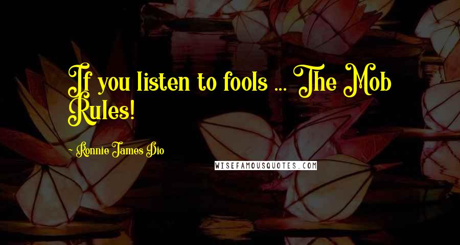 Ronnie James Dio Quotes: If you listen to fools ... The Mob Rules!