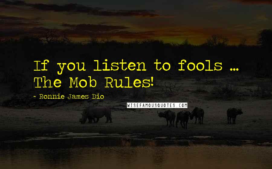 Ronnie James Dio Quotes: If you listen to fools ... The Mob Rules!