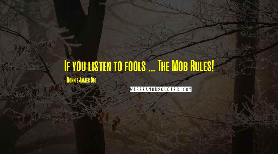 Ronnie James Dio Quotes: If you listen to fools ... The Mob Rules!