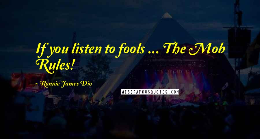 Ronnie James Dio Quotes: If you listen to fools ... The Mob Rules!