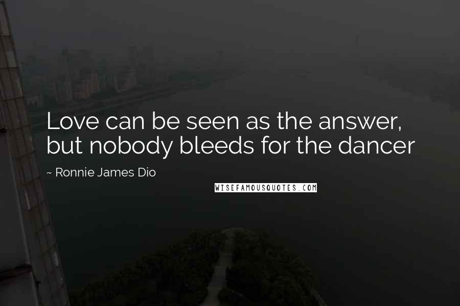 Ronnie James Dio Quotes: Love can be seen as the answer, but nobody bleeds for the dancer