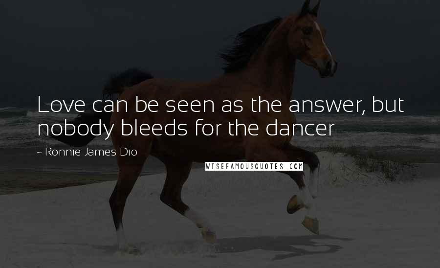 Ronnie James Dio Quotes: Love can be seen as the answer, but nobody bleeds for the dancer