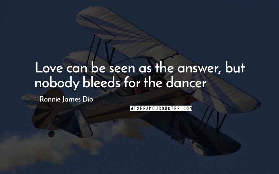 Ronnie James Dio Quotes: Love can be seen as the answer, but nobody bleeds for the dancer