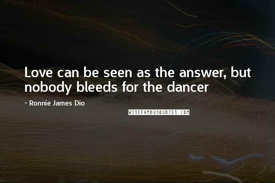 Ronnie James Dio Quotes: Love can be seen as the answer, but nobody bleeds for the dancer