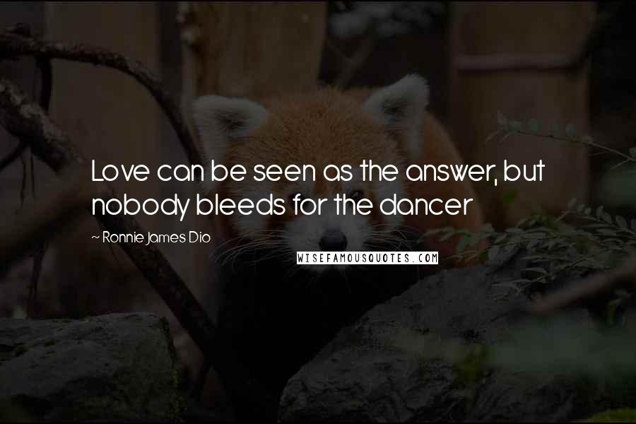 Ronnie James Dio Quotes: Love can be seen as the answer, but nobody bleeds for the dancer