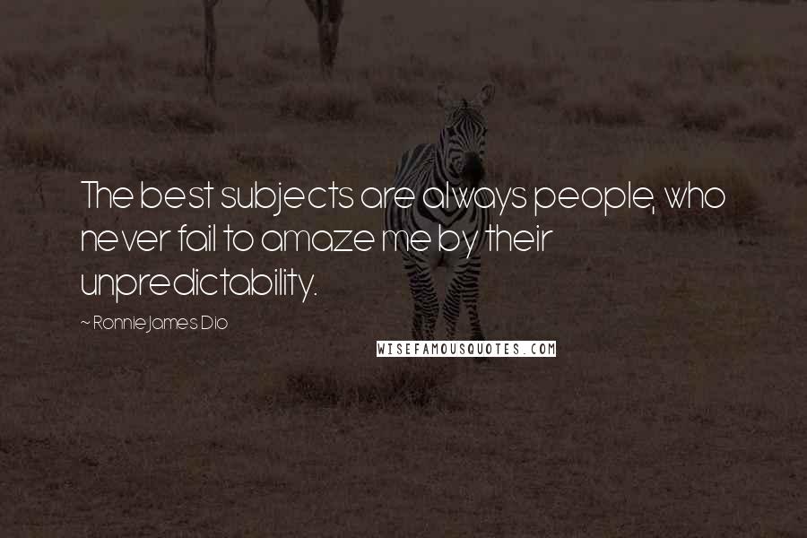 Ronnie James Dio Quotes: The best subjects are always people, who never fail to amaze me by their unpredictability.