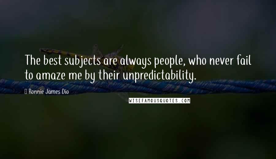 Ronnie James Dio Quotes: The best subjects are always people, who never fail to amaze me by their unpredictability.