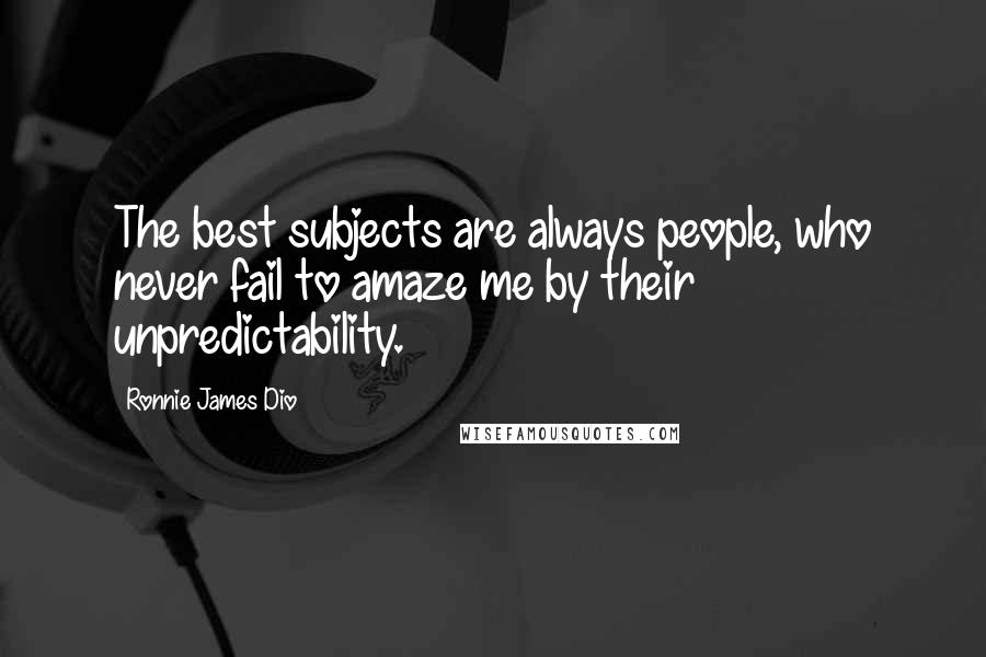Ronnie James Dio Quotes: The best subjects are always people, who never fail to amaze me by their unpredictability.