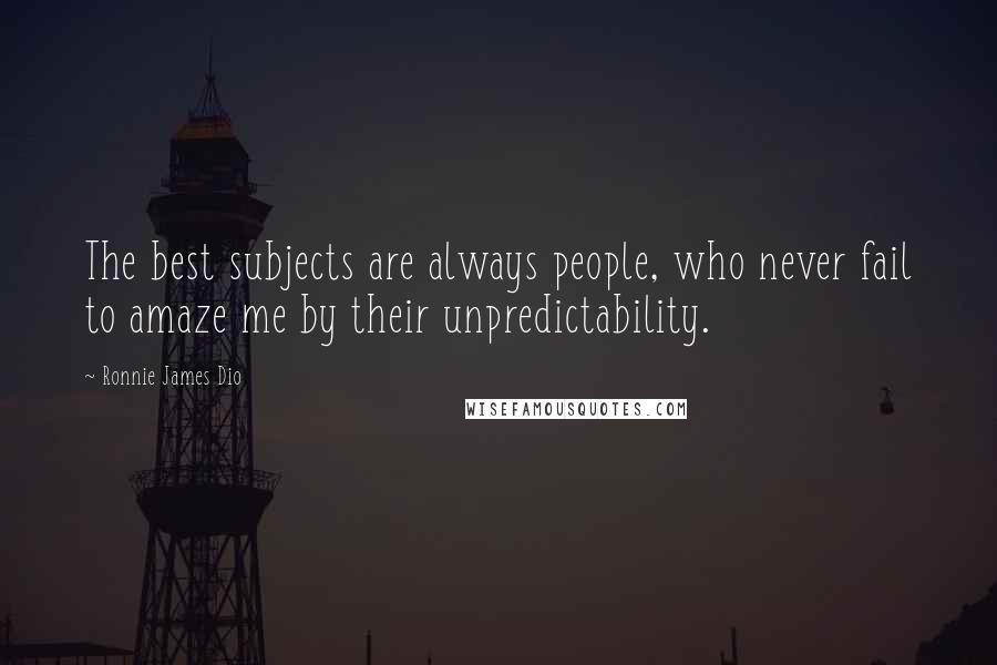 Ronnie James Dio Quotes: The best subjects are always people, who never fail to amaze me by their unpredictability.