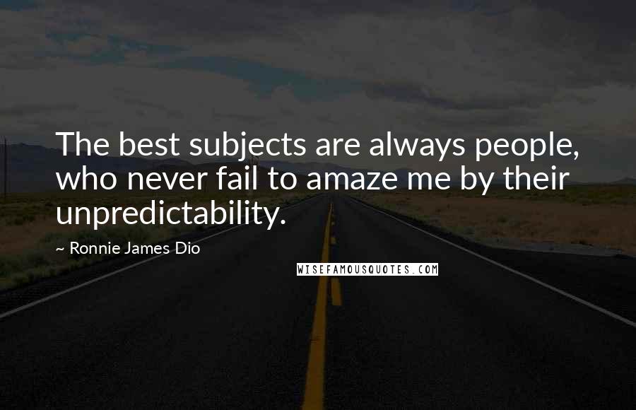 Ronnie James Dio Quotes: The best subjects are always people, who never fail to amaze me by their unpredictability.