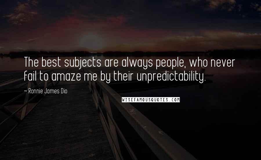Ronnie James Dio Quotes: The best subjects are always people, who never fail to amaze me by their unpredictability.