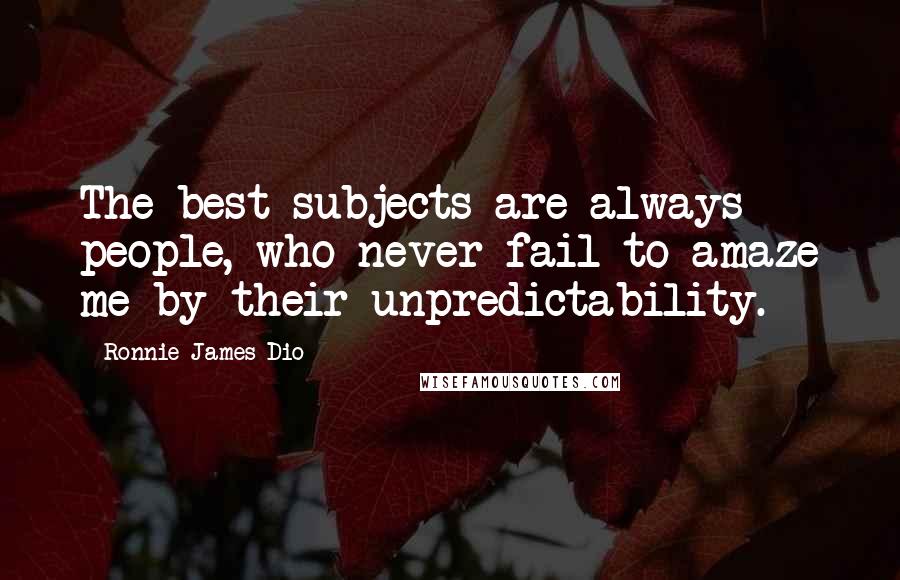 Ronnie James Dio Quotes: The best subjects are always people, who never fail to amaze me by their unpredictability.