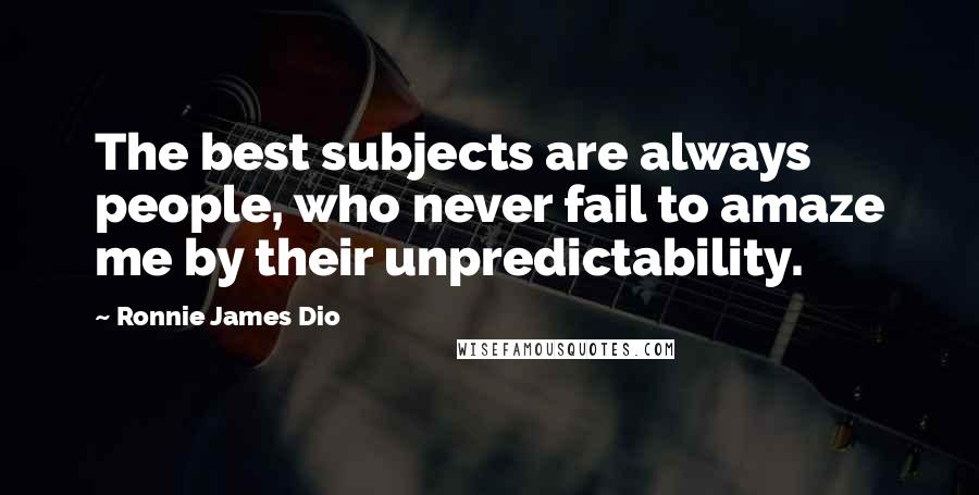 Ronnie James Dio Quotes: The best subjects are always people, who never fail to amaze me by their unpredictability.