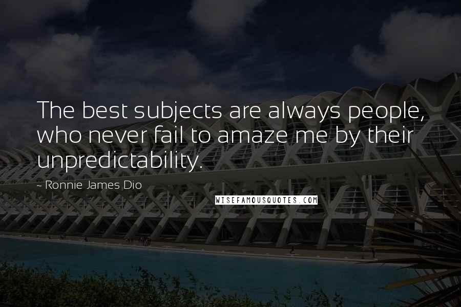 Ronnie James Dio Quotes: The best subjects are always people, who never fail to amaze me by their unpredictability.