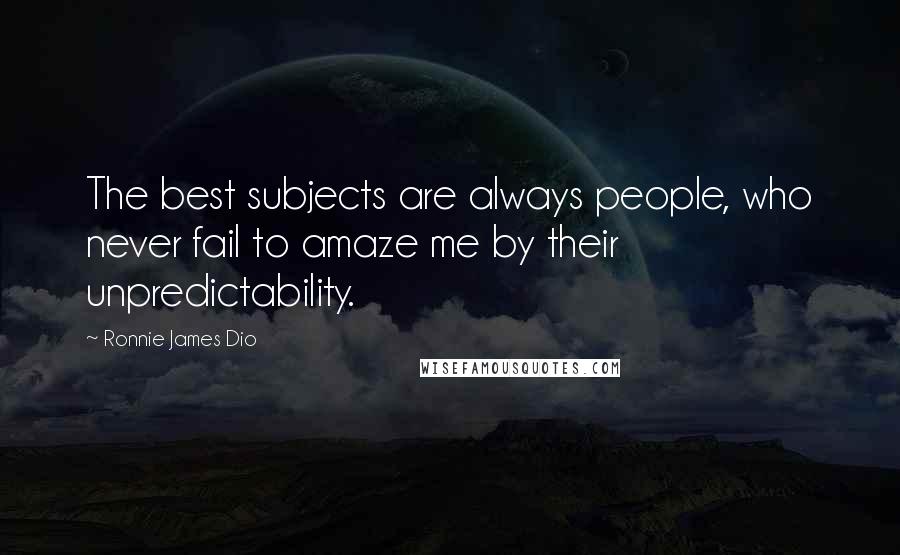 Ronnie James Dio Quotes: The best subjects are always people, who never fail to amaze me by their unpredictability.