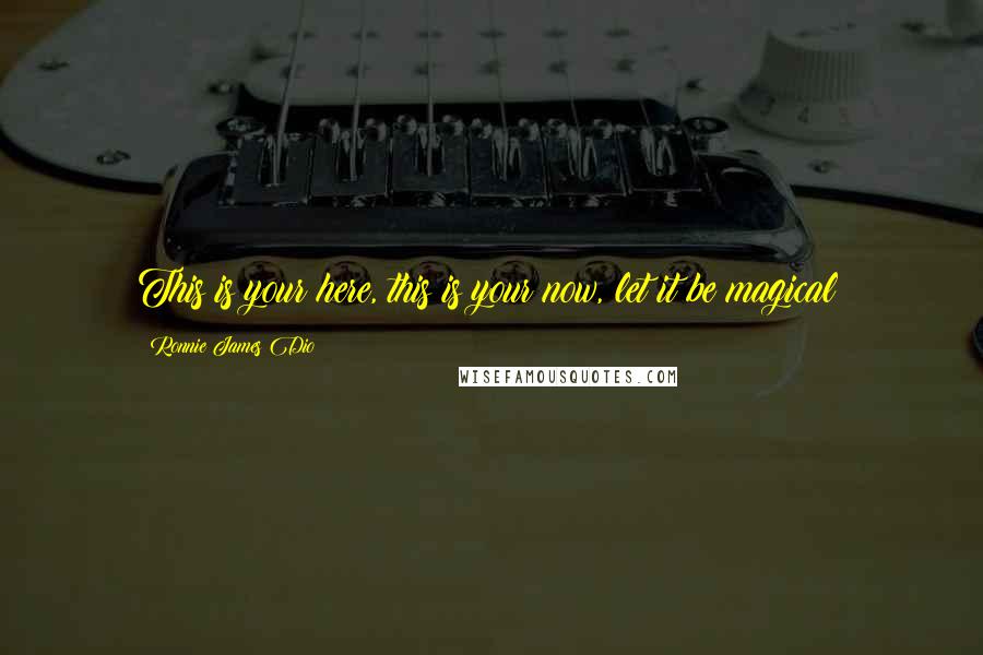 Ronnie James Dio Quotes: This is your here, this is your now, let it be magical!