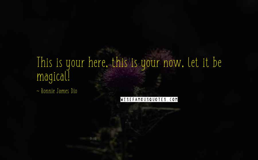 Ronnie James Dio Quotes: This is your here, this is your now, let it be magical!