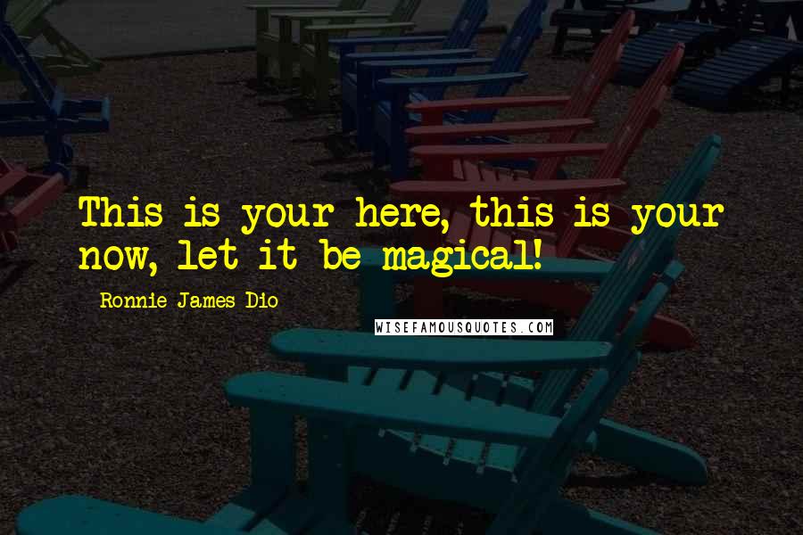 Ronnie James Dio Quotes: This is your here, this is your now, let it be magical!