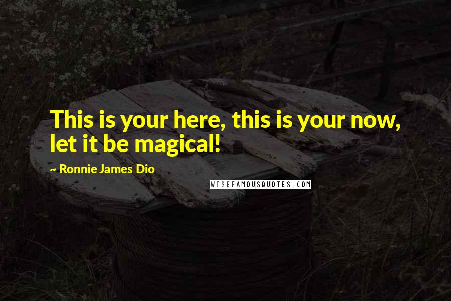 Ronnie James Dio Quotes: This is your here, this is your now, let it be magical!