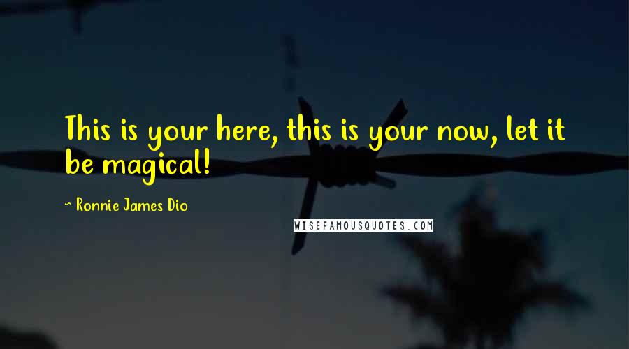Ronnie James Dio Quotes: This is your here, this is your now, let it be magical!