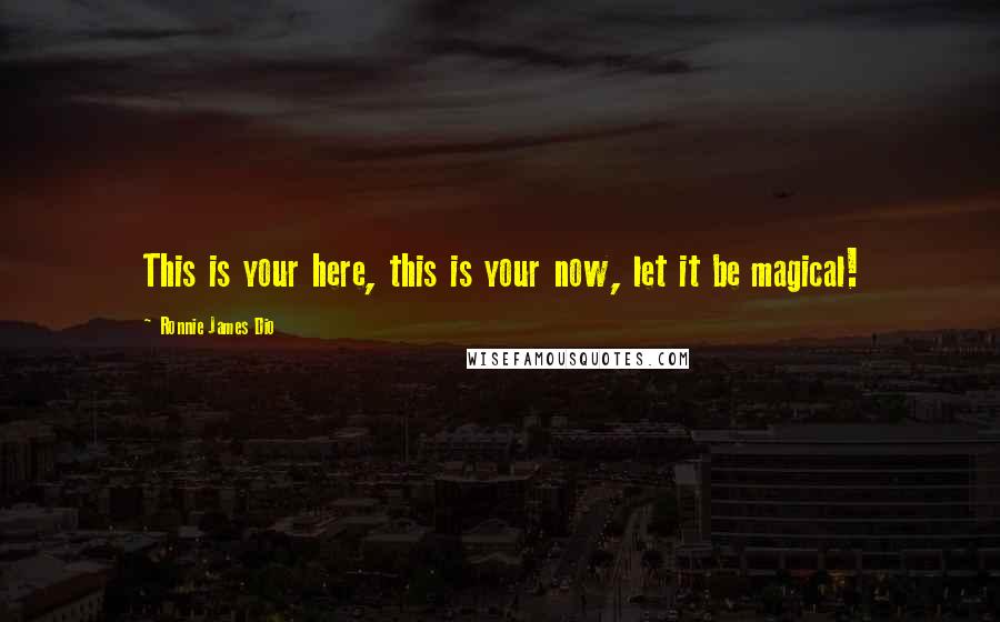 Ronnie James Dio Quotes: This is your here, this is your now, let it be magical!