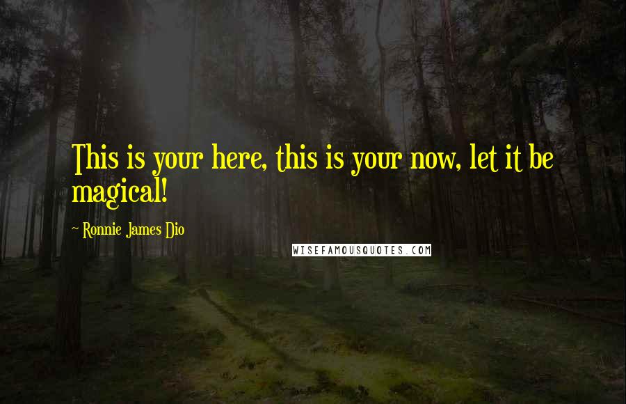 Ronnie James Dio Quotes: This is your here, this is your now, let it be magical!