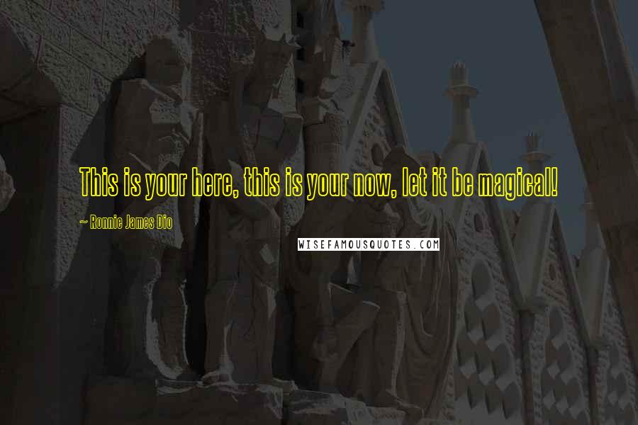 Ronnie James Dio Quotes: This is your here, this is your now, let it be magical!