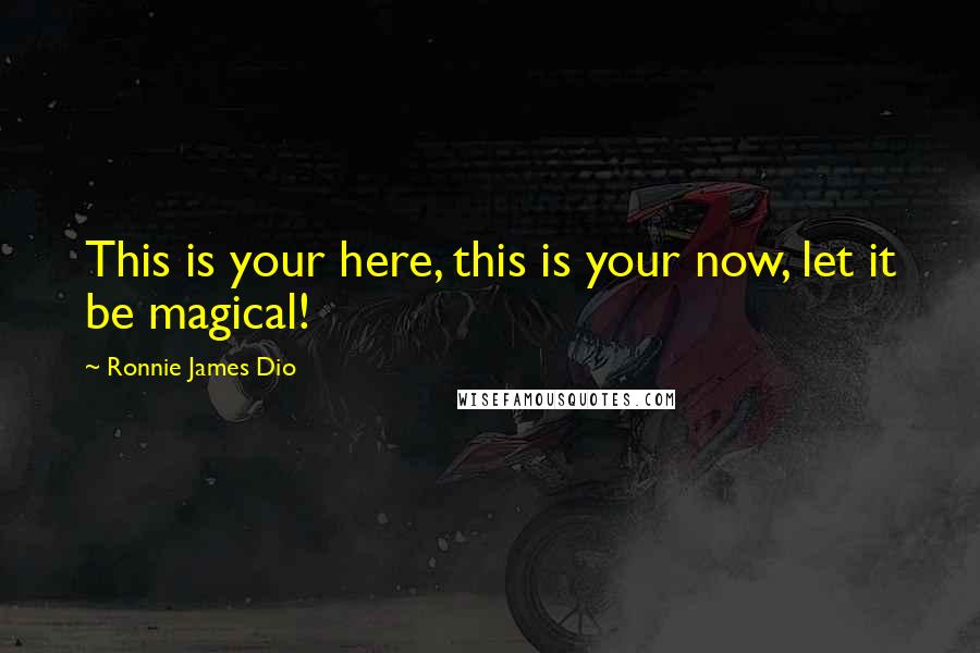 Ronnie James Dio Quotes: This is your here, this is your now, let it be magical!