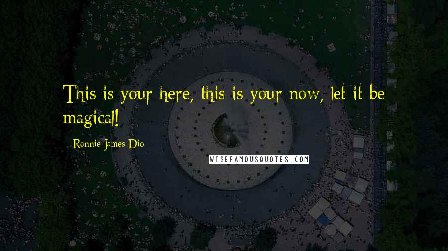 Ronnie James Dio Quotes: This is your here, this is your now, let it be magical!