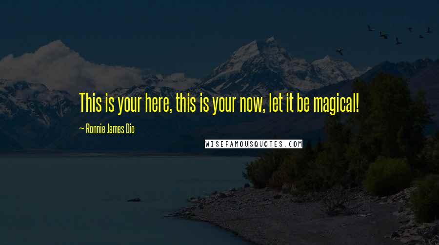 Ronnie James Dio Quotes: This is your here, this is your now, let it be magical!