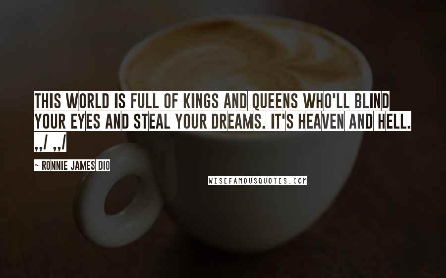 Ronnie James Dio Quotes: THIS WORLD IS FULL OF KINGS AND QUEENS WHO'LL BLIND YOUR EYES AND STEAL YOUR DREAMS. IT'S HEAVEN AND HELL. ,,/ ,,/