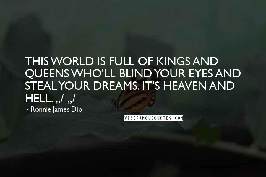 Ronnie James Dio Quotes: THIS WORLD IS FULL OF KINGS AND QUEENS WHO'LL BLIND YOUR EYES AND STEAL YOUR DREAMS. IT'S HEAVEN AND HELL. ,,/ ,,/