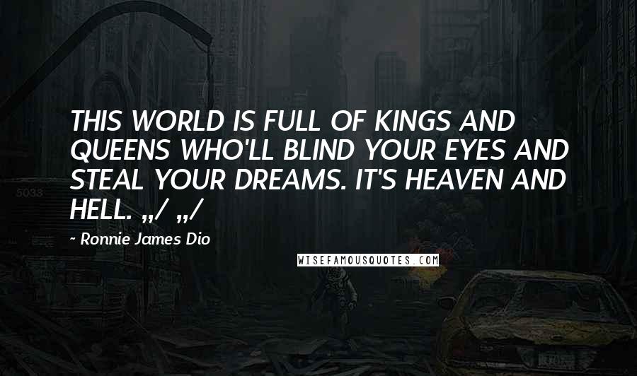 Ronnie James Dio Quotes: THIS WORLD IS FULL OF KINGS AND QUEENS WHO'LL BLIND YOUR EYES AND STEAL YOUR DREAMS. IT'S HEAVEN AND HELL. ,,/ ,,/