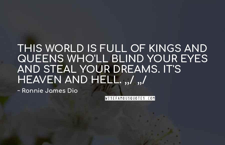 Ronnie James Dio Quotes: THIS WORLD IS FULL OF KINGS AND QUEENS WHO'LL BLIND YOUR EYES AND STEAL YOUR DREAMS. IT'S HEAVEN AND HELL. ,,/ ,,/